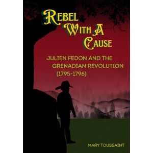 Toussaint, Mary Rebel With A Cause: Julien Fedon and the Grenadian Revolution (1795-1796) Toussaint, Mary Rebel With A Cause: Julien Fedon and the Grenadian Revolution (1795-1796)