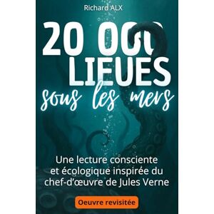 ALX, Richard Vingt Mille Lieues sous les mers Texte abrégé et revisité: Une lecture consciente et écologique inspirée du chef-d’œuvre de Jules Verne ALX, Richard Vingt Mille Lieues sous les mers Texte abrégé et revisité: Une lecture consciente et écologique inspirée du chef-d’œuvre de Jules Verne