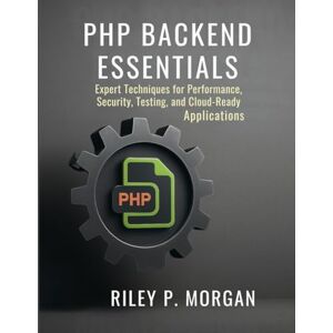 Morgan, Riley P. PHP Backend Essentials: Expert Techniques for Performance, Security, Testing, and Cloud‑Ready Applications Morgan, Riley P. PHP Backend Essentials: Expert Techniques for Performance, Security, Testing, and Cloud‑Ready Applications