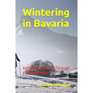 Solomon, Joseph Wintering in Bavaria: Alpine Adventures Through snow and story Solomon, Joseph Wintering in Bavaria: Alpine Adventures Through snow and story