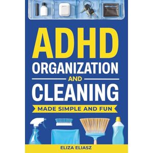 Eliasz, Eliza ADHD Organization and Cleaning Made Simple and Fun: Practical, ADHD strategies to beat task paralysis, declutter your home, stay focused, boost productivity, and build habits that actually stick Eliasz, Eliza ADHD Organization and Cleaning Made Simple and Fun: Practical, ADHD strategies to beat task paralysis, declutter your home, stay focused, boost productivity, and build habits that actually stick