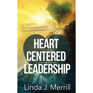 Merrill, Linda J Heart Centered Leadership: 7 soft skill keys to build effective teams Merrill, Linda J Heart Centered Leadership: 7 soft skill keys to build effective teams