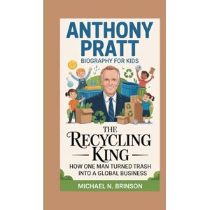 Brinson, Michael N. ANTHONY PRATT BIOGRAPHY FOR KIDS:: The Recycling King — How One Man Turned Trash Into A Global Business Brinson, Michael N. ANTHONY PRATT BIOGRAPHY FOR KIDS:: The Recycling King — How One Man Turned Trash Into A Global Business