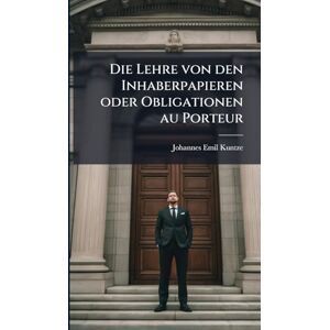 Kuntze, Johannes Emil Die Lehre von den Inhaberpapieren oder Obligationen au Porteur Kuntze, Johannes Emil Die Lehre von den Inhaberpapieren oder Obligationen au Porteur
