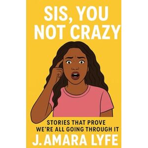 Lyfe, J. Amara Sis, You Not Crazy: Stories That Prove We're All Going Through It Lyfe, J. Amara Sis, You Not Crazy: Stories That Prove We're All Going Through It