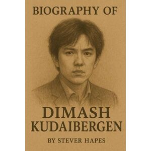 HAPES, STEVER BIOGRAPHY OF DIMASH KUDAIBERGEN: THE LIFE, LEGACY, AND VISION OF THE WORLD'S MOST EXTRAORDINARY VOCALIST HAPES, STEVER BIOGRAPHY OF DIMASH KUDAIBERGEN: THE LIFE, LEGACY, AND VISION OF THE WORLD'S MOST EXTRAORDINARY VOCALIST