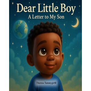 Tammygirlll, Theresa Dear Little Boy: A letter to my son Tammygirlll, Theresa Dear Little Boy: A letter to my son