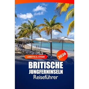 Ethan, Loretta A. Britische Jungferninseln Reiseführer 2026: Entdecken Sie versteckte Juwelen, Resorts, unberührte Strände, Top-Reiseziele und Abenteuer in der Karibik Ethan, Loretta A. Britische Jungferninseln Reiseführer 2026: Entdecken Sie versteckte Juwelen, Resorts, unberührte Strände, Top-Reiseziele und Abenteuer in der Karibik