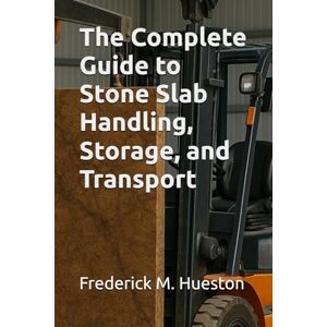 Hueston, Frederick M The Complete Guide to Stone Slab Handling, Storage, and Transport Hueston, Frederick M The Complete Guide to Stone Slab Handling, Storage, and Transport