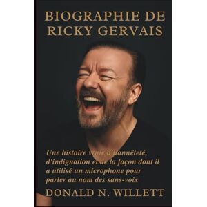 N. WILLETT, DONALD BIOGRAPHIE DE RICKY GERVAIS: Une histoire vraie d'honnêteté, d'indignation et de la façon dont il a utilisé un microphone pour parler au nom des sans-voix N. WILLETT, DONALD BIOGRAPHIE DE RICKY GERVAIS: Une histoire vraie d'honnêteté, d'indignation et de la façon dont il a utilisé un microphone pour parler au nom des sans-voix
