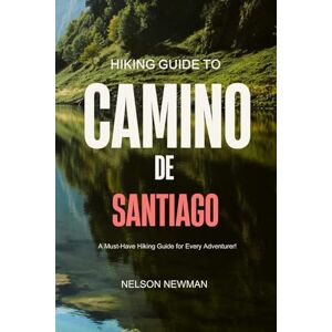 Newman, Nelson Hiking Guide To Camino de Santiago: Nature, Fitness, Adventure! (Top Hiking Destinations and Trails) Newman, Nelson Hiking Guide To Camino de Santiago: Nature, Fitness, Adventure! (Top Hiking Destinations and Trails)