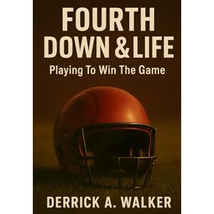 Walker, Derrick A. Fourth Down & Life: Playing To Win The Game Walker, Derrick A. Fourth Down & Life: Playing To Win The Game