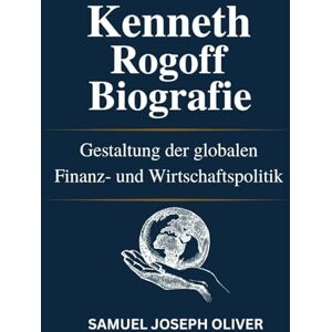 OLIVER, SAMUEL JOSEPH Kenneth Rogoff Biografie: Gestaltung der globalen Finanz- und Wirtschaftspolitik OLIVER, SAMUEL JOSEPH Kenneth Rogoff Biografie: Gestaltung der globalen Finanz- und Wirtschaftspolitik
