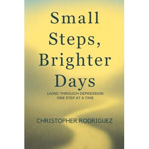 Rodriguez Small Steps, Brighter Days: Living Through Depression One Step at a Time Rodriguez Small Steps, Brighter Days: Living Through Depression One Step at a Time
