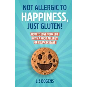 Bogens, Liz Not Allergic to Happiness, Just Gluten! How to Love Your Life With a Food Allergy or Celiac Disease Bogens, Liz Not Allergic to Happiness, Just Gluten! How to Love Your Life With a Food Allergy or Celiac Disease