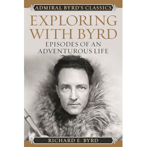 Byrd Jr., Richard Evelyn Exploring with Byrd: Episodes of an Adventurous Life (Admiral Byrd Classics) Byrd Jr., Richard Evelyn Exploring with Byrd: Episodes of an Adventurous Life (Admiral Byrd Classics)