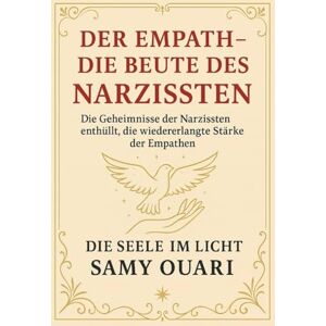 Ouari, Samy Der Empath – Die Beute des Narzissten: Die Geheimnisse der Narzissten enthüllt, die wiedererlangte Stärke der Empathen (Die Seele im Licht) Ouari, Samy Der Empath – Die Beute des Narzissten: Die Geheimnisse der Narzissten enthüllt, die wiedererlangte Stärke der Empathen (Die Seele im Licht)