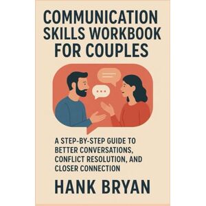 BRYAN, HANK COMMUNICATION SKILLS WORKBOOK FOR COUPLES: A STEP-BY-STEP GUIDE TO BETTER CONVERSATIONS, CONFLICT RESOLUTION, AND CLOSER CONNECTION BRYAN, HANK COMMUNICATION SKILLS WORKBOOK FOR COUPLES: A STEP-BY-STEP GUIDE TO BETTER CONVERSATIONS, CONFLICT RESOLUTION, AND CLOSER CONNECTION