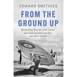 Smithies, Edward From the Ground Up: Stories from the men and women who built, serviced and flew aircraft in WWII (W&N Military) Smithies, Edward From the Ground Up: Stories from the men and women who built, serviced and flew aircraft in WWII (W&N Military)