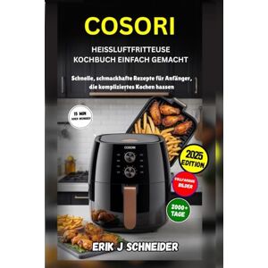 Schneider, Erik J COSORI HEISSLUFTFRITTEUSE KOCHBUCH EINFACH GEMACHT: Schnelle, schmackhafte Rezepte für Anfänger, die kompliziertes Kochen hassen Schneider, Erik J COSORI HEISSLUFTFRITTEUSE KOCHBUCH EINFACH GEMACHT: Schnelle, schmackhafte Rezepte für Anfänger, die kompliziertes Kochen hassen
