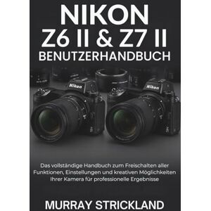STRICKLAND, MURRAY Nikon Z6 II & Z7 II Benutzerhandbuch: Das vollständige Handbuch zum Freischalten aller Funktionen, Einstellungen und kreativen Möglichkeiten Ihrer Kamera für professionelle Ergebnisse STRICKLAND, MURRAY Nikon Z6 II & Z7 II Benutzerhandbuch: Das vollständige Handbuch zum Freischalten aller Funktionen, Einstellungen und kreativen Möglichkeiten Ihrer Kamera für professionelle Ergebnisse