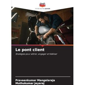 Mangalaraja, Praveenkumar Le pont client: Stratégies pour attirer, engager et fidéliser Mangalaraja, Praveenkumar Le pont client: Stratégies pour attirer, engager et fidéliser