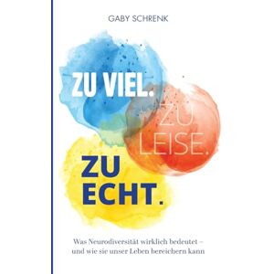 Schrenk, Gaby Zu viel. Zu leise. Zu echt.: Was Neurodiversität wirklich bedeutet und wie sie unser Leben bereichern kann Schrenk, Gaby Zu viel. Zu leise. Zu echt.: Was Neurodiversität wirklich bedeutet und wie sie unser Leben bereichern kann