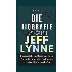 Witt, Guido Die Biografie von Jeff Lynne: Das musikalische Genie, das Rock, Pop und Symphonie mischte, um legendäre Musik zu schaffen Witt, Guido Die Biografie von Jeff Lynne: Das musikalische Genie, das Rock, Pop und Symphonie mischte, um legendäre Musik zu schaffen