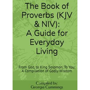 Cummings, Georgia The Book of Proverbs (KJV & NIV): A Guide for Everyday Living: From God, to King Solomon, To You: A Compilation of Godly Wisdom Cummings, Georgia The Book of Proverbs (KJV & NIV): A Guide for Everyday Living: From God, to King Solomon, To You: A Compilation of Godly Wisdom