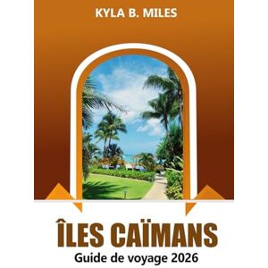 Miles, Kyla B. Îles Caïmanes Guide de voyage 2026: Découvrez les plages immaculées des Caraïbes, les stations balnéaires de luxe, la cuisine locale et les activités d'aventure Miles, Kyla B. Îles Caïmanes Guide de voyage 2026: Découvrez les plages immaculées des Caraïbes, les stations balnéaires de luxe, la cuisine locale et les activités d'aventure