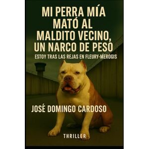 CARDOSO, JOSE DOMINGO MI PERRA MIA MATÓ A MI VECINO: Un thriller tecnológico y judicial de una intensidad rara, dispuesto a todo para salvar a Mia, su perra injustamente amenazada de sacrificio CARDOSO, JOSE DOMINGO MI PERRA MIA MATÓ A MI VECINO: Un thriller tecnológico y judicial de una intensidad rara, dispuesto a todo para salvar a Mia, su perra injustamente amenazada de sacrificio