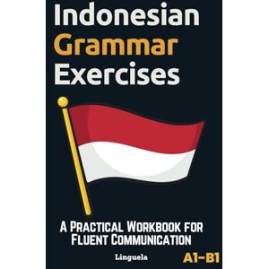 Linguela Indonesian Grammar Exercises: A Practical Workbook for Fluent Communication Linguela Indonesian Grammar Exercises: A Practical Workbook for Fluent Communication