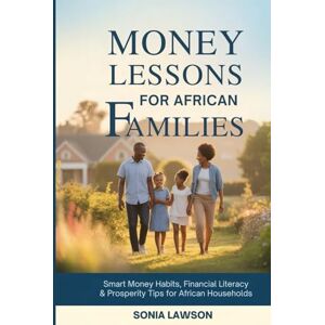 Lawson, Sonia MONEY LESSONS FOR AFRICAN FAMILIES: Smart Money Habits, Financial Literacy & Prosperity Tips for African Households (Family Budget & Money Lessons Series) Lawson, Sonia MONEY LESSONS FOR AFRICAN FAMILIES: Smart Money Habits, Financial Literacy & Prosperity Tips for African Households (Family Budget & Money Lessons Series)