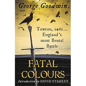 Goodwin, George Fatal Colours: Towton, 1461 England's Most Brutal Battle Goodwin, George Fatal Colours: Towton, 1461 England's Most Brutal Battle