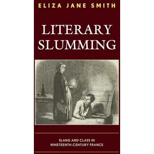 Smith, Eliza Jane Literary Slumming: Slang and Class in Nineteenth-Century France Smith, Eliza Jane Literary Slumming: Slang and Class in Nineteenth-Century France