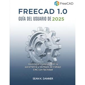 DANNER, SEAN K. GUÍA DEL USUARIO DE FREECAD 1.0 2025: Domine el modelado 3D, la parametría y los flujos de trabajo CNC con facilidad DANNER, SEAN K. GUÍA DEL USUARIO DE FREECAD 1.0 2025: Domine el modelado 3D, la parametría y los flujos de trabajo CNC con facilidad