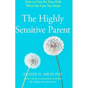Aron, Elaine N. The Highly Sensitive Parent: How to care for your kids when you care too much Aron, Elaine N. The Highly Sensitive Parent: How to care for your kids when you care too much