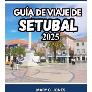 Jones, Mary C. GUÍA DE VIAJE DE SETÚBAL 2025-2026: Descubra playas, gastronomía, rutas enológicas, actividades y alojamientos en esta joya costera escondida de Portugal. Jones, Mary C. GUÍA DE VIAJE DE SETÚBAL 2025-2026: Descubra playas, gastronomía, rutas enológicas, actividades y alojamientos en esta joya costera escondida de Portugal.
