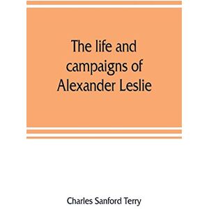 Sanford Terry, Charles The life and campaigns of Alexander Leslie Sanford Terry, Charles The life and campaigns of Alexander Leslie