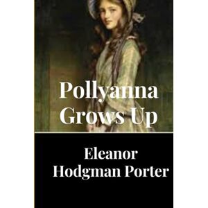 Porter, Eleanor Hodgman Pollyanna Grows Up (Illustrated) Porter, Eleanor Hodgman Pollyanna Grows Up (Illustrated)