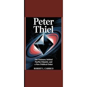 Carrico, Robert L. PETER THIEL: “The Visionary Behind PayPal, Palantir and a New Political Order” Carrico, Robert L. PETER THIEL: “The Visionary Behind PayPal, Palantir and a New Political Order”