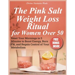 Nastasia Wade, Divine The Pink Salt Weight Loss Ritual for Women Over 50: Reset Your Mornings in 5 Minutes to Boost Energy, Burn Fat, and Regain Control of Your Metabolism Nastasia Wade, Divine The Pink Salt Weight Loss Ritual for Women Over 50: Reset Your Mornings in 5 Minutes to Boost Energy, Burn Fat, and Regain Control of Your Metabolism