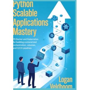 VELDBOOM, LOGAN Python Scalable Applications Mastery: 70 Docker and Kubernetes Projects for Building Containerized Orchestration, Volumes, and CI/CD Pipelines VELDBOOM, LOGAN Python Scalable Applications Mastery: 70 Docker and Kubernetes Projects for Building Containerized Orchestration, Volumes, and CI/CD Pipelines
