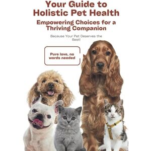 Naik, Sunil Your Guide to Holistic Pet Health: Empowering Choices for a Thriving Companion Naik, Sunil Your Guide to Holistic Pet Health: Empowering Choices for a Thriving Companion