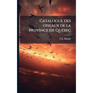 Dionne, C E Catalogue des oiseaux de la province de QuÃ(c)bec Dionne, C E Catalogue des oiseaux de la province de QuÃ(c)bec