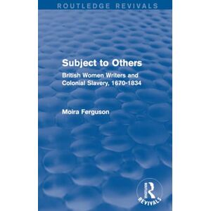 Ferguson, Moira Subject to Others (Routledge Revivals): British Women Writers and Colonial Slavery, 1670-1834 Ferguson, Moira Subject to Others (Routledge Revivals): British Women Writers and Colonial Slavery, 1670-1834