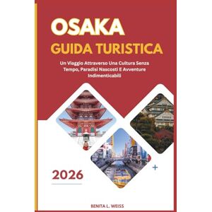WEISS, BENITA L. OSAKA GUIDA TURISTICA 2026: UN VIAGGIO ATTRAVERSO UNA CULTURA SENZA TEMPO, PARADISI NASCOSTI E AVVENTURE INDIMENTICABILI WEISS, BENITA L. OSAKA GUIDA TURISTICA 2026: UN VIAGGIO ATTRAVERSO UNA CULTURA SENZA TEMPO, PARADISI NASCOSTI E AVVENTURE INDIMENTICABILI
