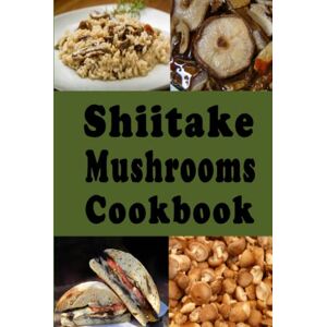 Sommers, Laura Shiitake Mushrooms Cookbook: Delicious Shiitake Mushroom Recipes Such as Soups Stews and Stir Fry (Mushroom Cookbooks) Sommers, Laura Shiitake Mushrooms Cookbook: Delicious Shiitake Mushroom Recipes Such as Soups Stews and Stir Fry (Mushroom Cookbooks)