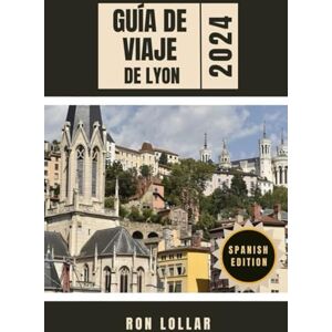 Lollar, Ron Guía de Viaje de Lyon 2024: Explore museos de clase mundial, deléitese con la gastronomía Michelin y descubra los secretos de los antiguos traboules Lollar, Ron Guía de Viaje de Lyon 2024: Explore museos de clase mundial, deléitese con la gastronomía Michelin y descubra los secretos de los antiguos traboules
