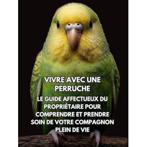 Books, Inkspire Vivre Avec Une Perruche: Le Guide Affectueux Du Propriétaire Pour Comprendre Et Prendre Soin De Votre Compagnon Plein De Vie Books, Inkspire Vivre Avec Une Perruche: Le Guide Affectueux Du Propriétaire Pour Comprendre Et Prendre Soin De Votre Compagnon Plein De Vie